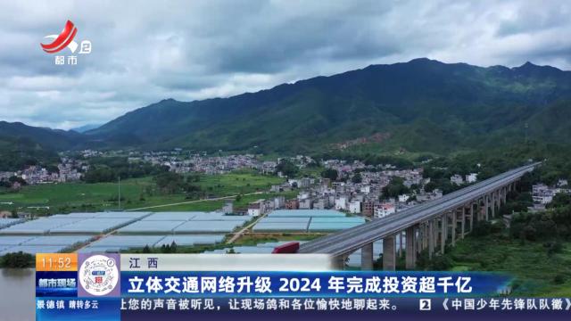 江西：立体交通网络升级 2024年完成投资超千亿