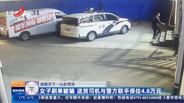 【放眼天下】山东菏泽：女子刷单被骗 送货司机与警方联手保住4.8万元