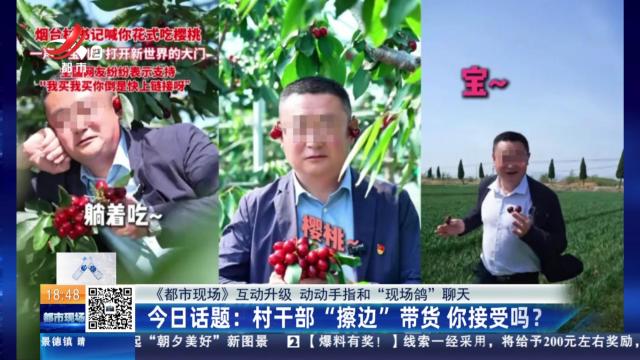 【《都市现场》互动升级 动动手指和“现场  鸽”聊天】今日话题：村干部“擦边”带货 你接受吗？