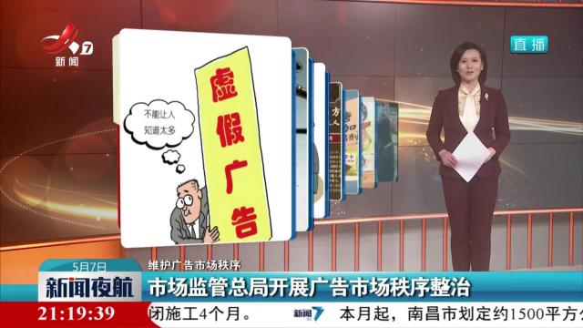 【维护广告市场秩序】市场监管总局开展广告市场秩序整治