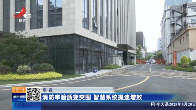南昌：消防审验质变突围 智慧系统提速增效