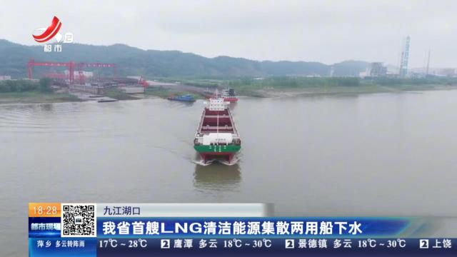 九江湖口：我省首艘LNG清洁能源集散两用船下水