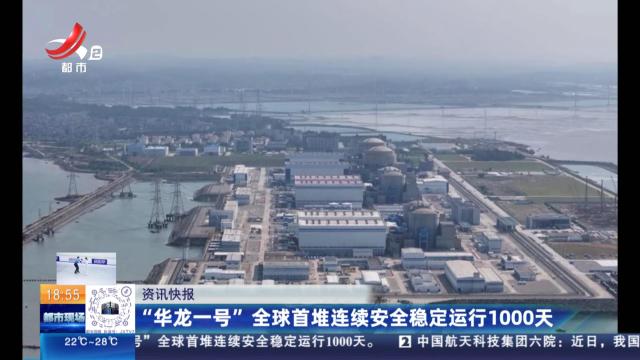 “华龙一号”全球首堆连续安全稳定运行1000天