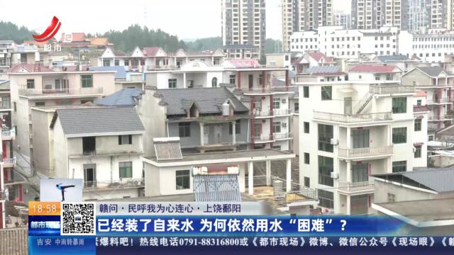 【赣问·民呼我为心连心】上饶鄱阳：已经装了自来水 为何依然用水“困难”？