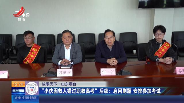 【放眼天下】山东烟台：“小伙因救人错过职教高考”后续：启用副题 安排参加考试