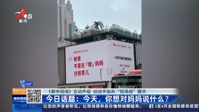 【《都市现场》互动升级 动动手指和“现场鸽”聊天】今日话题：今天，你想对妈妈说什么？