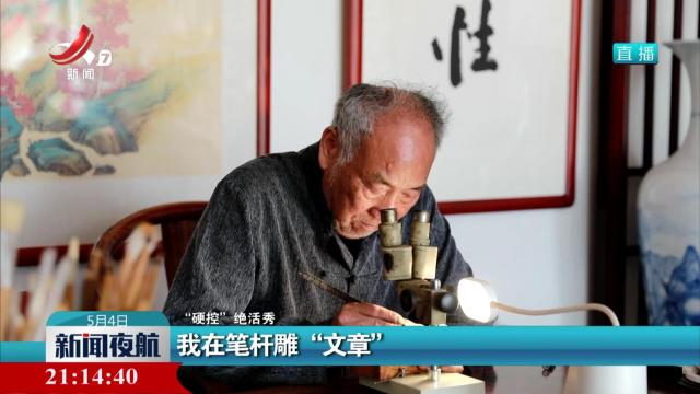 【“硬控”绝活秀】我在笔杆雕“文章”
