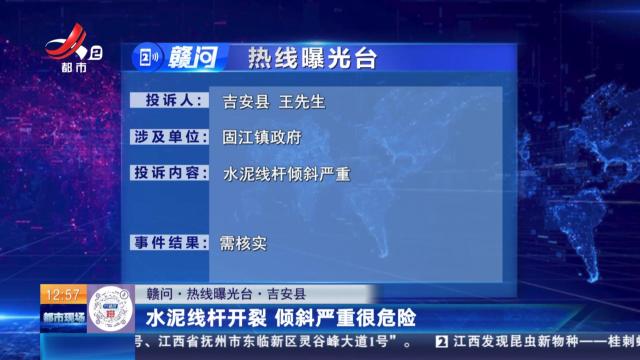 【赣问·热线曝光台】吉安县：水泥线杆开裂 倾斜严重很危险