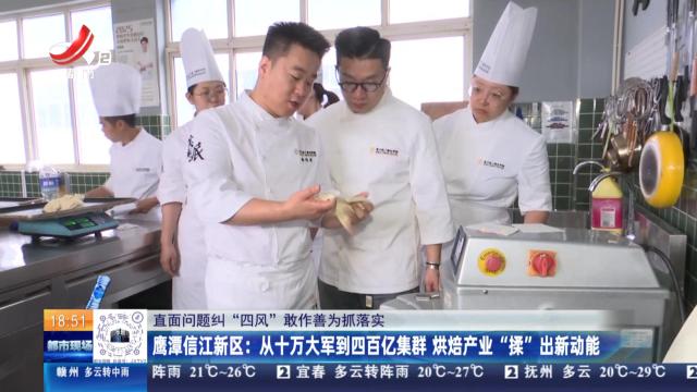 【直面问题纠“四风” 敢作善为抓落实】鹰潭信江新区：从十万大军到四百亿集群 烘焙产业“揉”出新动能