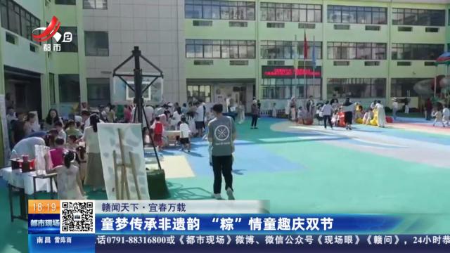【赣闻天下】宜春万载：童梦传承非遗韵 “粽”情童趣庆双节