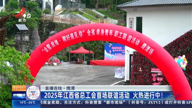 【直播连线】鹰潭：2025年江西省总工会首场联谊活动 火热进行中！