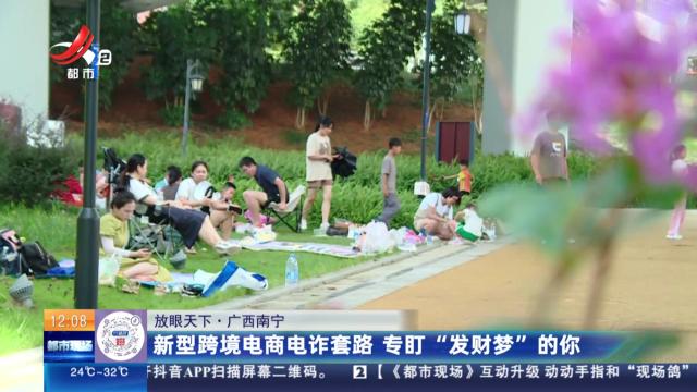 【放眼天下】广西南宁：新型跨境电商电诈套路 专盯“发财梦”的你