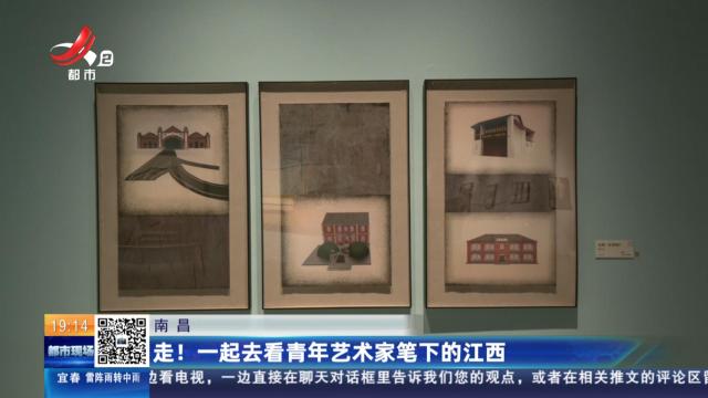 南昌：走！一起去看青年艺术家笔下的江西