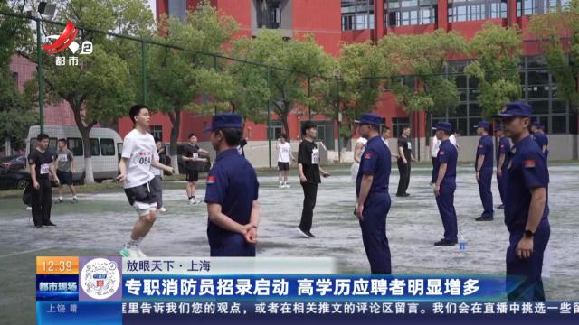 【放眼天下】上海：专职消防员招录启动 高学历应聘者明显增多