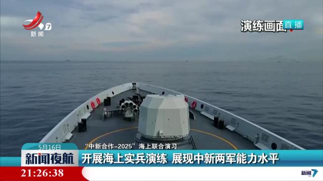 【“中新合作-2025”海上联合演习】开展海上实兵演练 展现中新两军能力水平