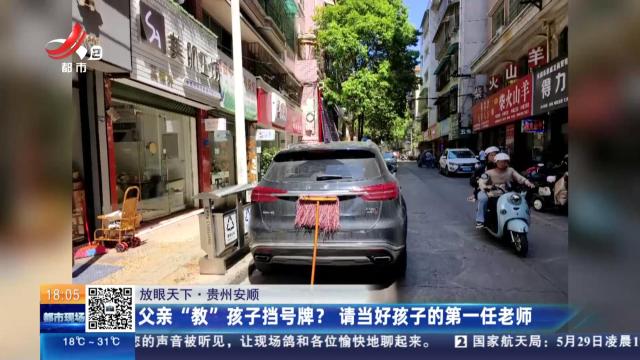 【放眼天下】贵州安顺：父亲“教”孩子挡号牌？请当好孩子的第一任老师