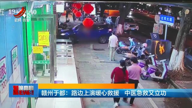 赣州于都：路边上演暖心救援 中医急救又立功
