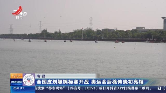 南昌：全国皮划艇锦标赛开战 奥运会后徐诗晓初亮相