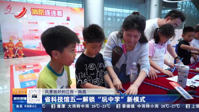 【风景独好的江西】南昌：省科技馆五一解锁“玩中学”新模式