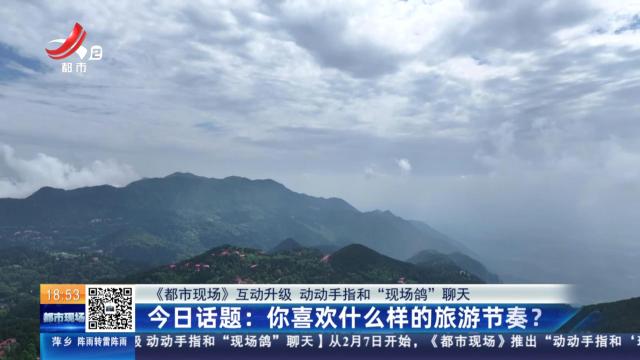 【《都市现场》互动升级 动动手指和“现场鸽”聊天】今日话题：你喜欢什么样的旅游节奏？