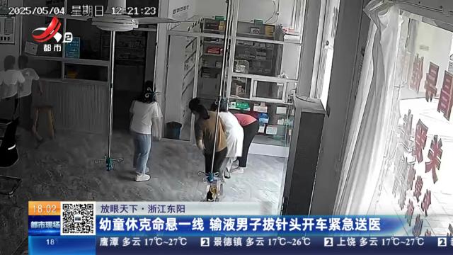 【放眼天下】浙江东阳：幼童休克命悬一线 输液男子拔针头开车紧急送医