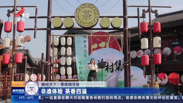【赣闻天下】景德镇浮梁：非遗体验 茶香四溢