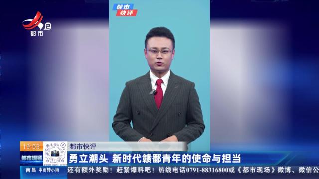 【都市快评】勇立潮头 新时代赣鄱青年的使命与担当