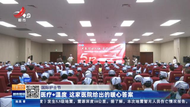 【国际护士节】医疗+温度 这家医院给出的暖心答案
