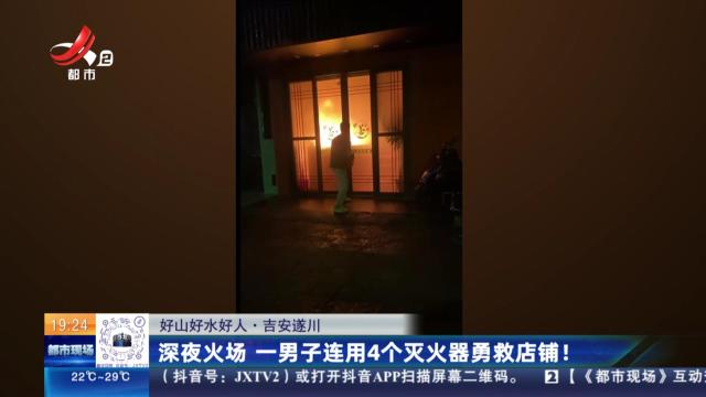 【好山好水好人】吉安遂川：深夜火场 一男子连用4个灭火器勇救店铺！
