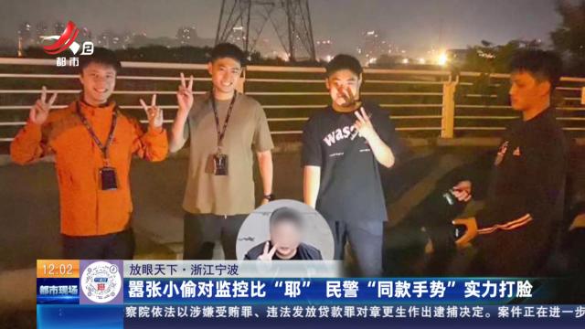 【放眼天下】浙江宁波：嚣张小偷对监控比“耶” 民警“同款手势”实力打脸