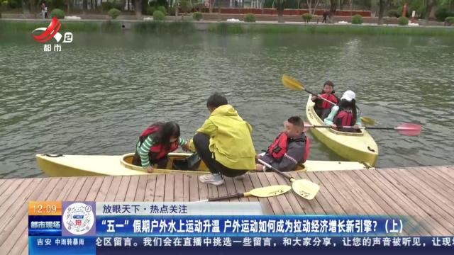 【放眼天下·热点关注】“五一”假期户外水上运动升温 户外运动如何成为拉动经济增长新引擎？