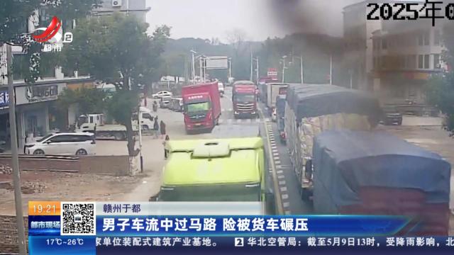 赣州于都：男子车流中过马路 险被货车碾压