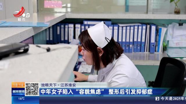 【放眼天下】江苏淮安：中年女子陷入“容貌焦虑” 整形后引发抑郁症