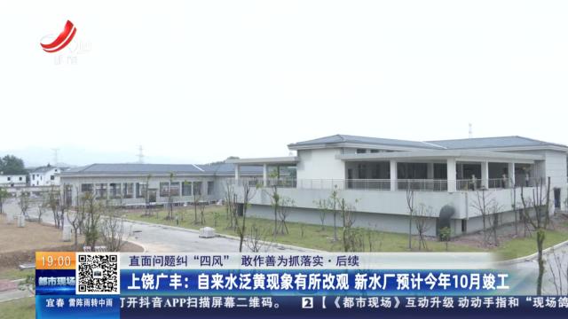 【直面问题纠“四风” 敢作善为抓落实·后续】上饶广丰：自来水泛黄现象有所改观 新水厂预计今年10月竣工