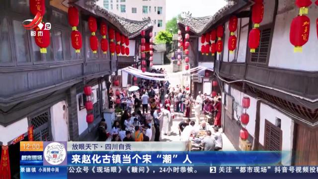 【放眼天下】四川自贡：来赵化古镇当个宋“潮”人