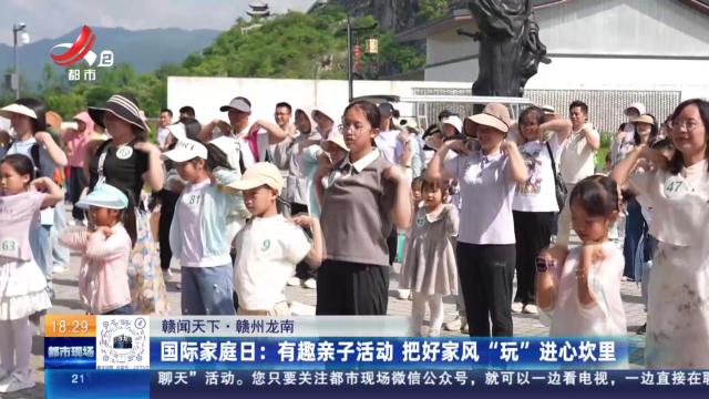 【赣闻天下·赣州龙南】国际家庭日：有趣亲子活动 把好家风“玩”进心坎里