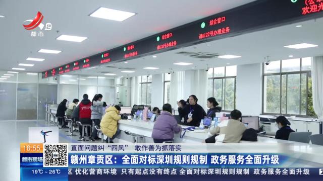【直面问题纠“四风” 敢作善为抓落实】赣州章贡区：全面对标深圳规则规制 政务服务全面升级