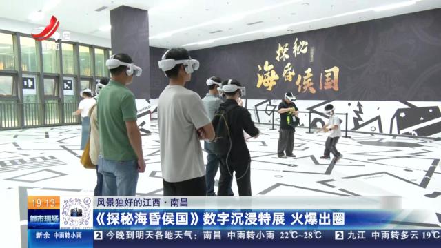 【风景独好的江西】南昌：《探秘海昏侯国》数字沉浸特展 火爆出圈