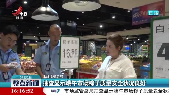 市场监管总局：抽查显示端午市场粽子质量安全状况良好