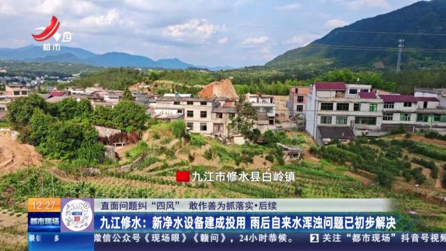 【直面问题纠“四风” 敢作善为抓落实·后续】九江修水：新净水设备建成投用 雨后自来水浑浊问题已初步解决