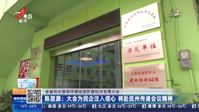 【全省优化营商环境促进民营经济发展大会】陈堃源：大会为民企注入信心 将赴抚州传递会议精神