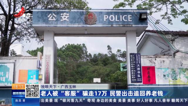 【放眼天下】广西玉林：老人被“客服”骗走17万 民警出击追回养老钱