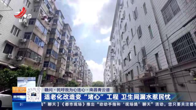 【赣问·民呼我为心连心】南昌青云谱：适老化改造变“堵心”工程 卫生间漏水惹民忧