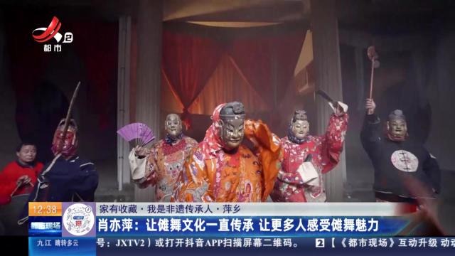 【家有收藏·我是非遗传承人·萍乡】肖亦萍：让傩舞文化一直传承 让更多人感受傩舞魅力