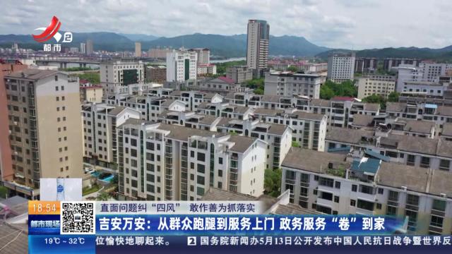 【直面问题纠“四风” 敢作善为抓落实】吉安万安：从群众跑腿到服务上门 政务服务“卷”到家