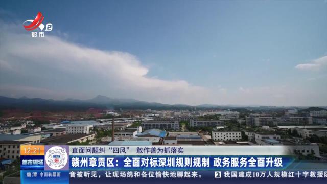 【直面问题纠“四风” 敢作善为抓落实】赣州章贡区：全面对标深圳规则规制 政务服务全面升级