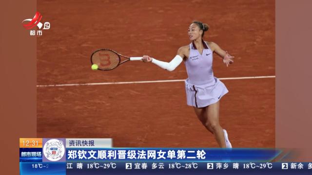 郑钦文顺利晋级法网女单第二轮