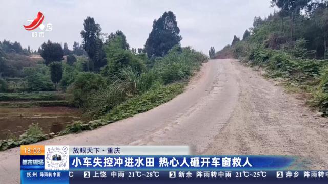 【放眼天下】重庆：小车失控冲进水田 热心人砸开车窗救人