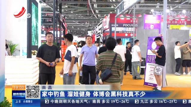 南昌：家中钓鱼 遛娃健身 体博会黑科技真不少