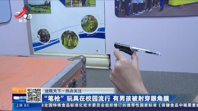【放眼天下·热点关注】“笔枪”玩具在校园流行 有男孩被射穿眼角膜
